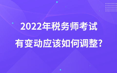 2022年稅務(wù)師考試有變動(dòng)應(yīng)該如何調(diào)整?