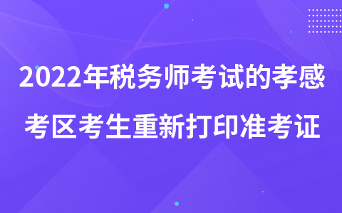 2022年稅務(wù)師考試的孝感考區(qū)考生重新打印準(zhǔn)考證