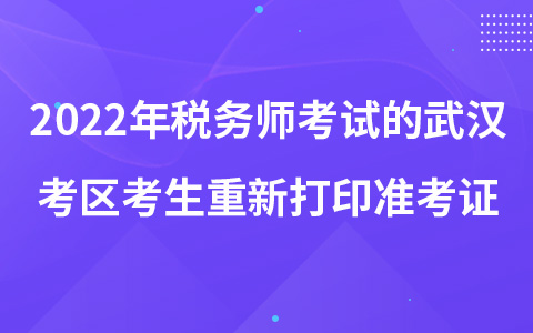 2022年稅務(wù)師考試的武漢考區(qū)考生重新打印準(zhǔn)考證