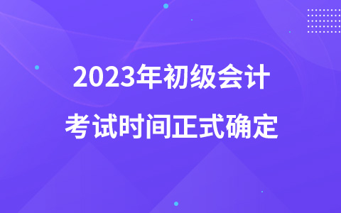 2023年初級會計考試時間正式確定