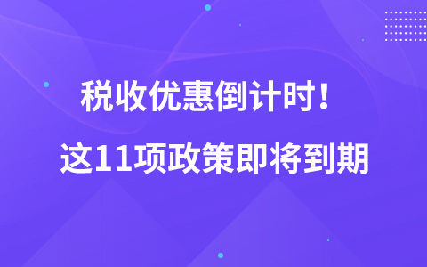 稅收優(yōu)惠倒計(jì)時(shí)！這11項(xiàng)政策即將到期