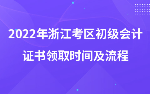 2022年浙江考區(qū)初級(jí)會(huì)計(jì)證書領(lǐng)取時(shí)間及流程