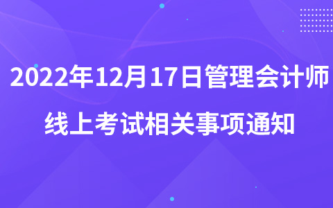 2022年12月17日管理會(huì)計(jì)師線上考試相關(guān)事項(xiàng)通知