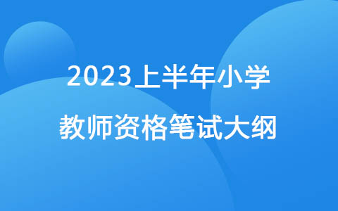 2023上半年《教育教學(xué)知識與能力》（小學(xué)）教師資格筆試大綱