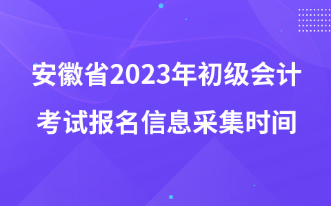 安徽省2023年初級會計考試報名信息采集時間