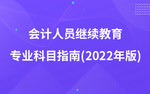 會(huì)計(jì)人員繼續(xù)教育專業(yè)科目指南(2022年版)