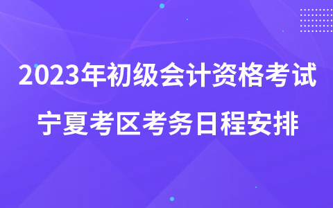 2023年初級會計資格考試寧夏考區(qū)考務日程安排