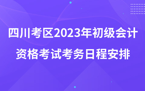 四川考區(qū)2023年初級會計資格考試考務日程安排