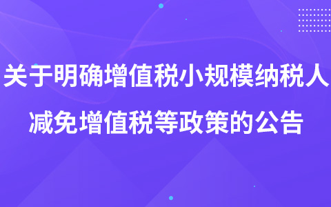 關(guān)于明確增值稅小規(guī)模納稅人減免增值稅等政策的公告