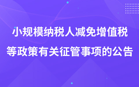 關(guān)于增值稅小規(guī)模納稅人減免增值稅等政策有關(guān)征管事項(xiàng)的公告