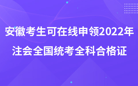 安徽考生可在線申領2022年注冊會計師全國統(tǒng)考全科合格證