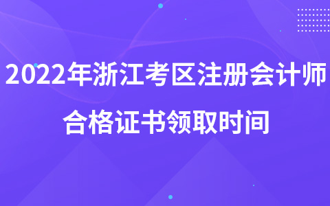 2022年浙江考區(qū)注冊會計師合格證書領取時間