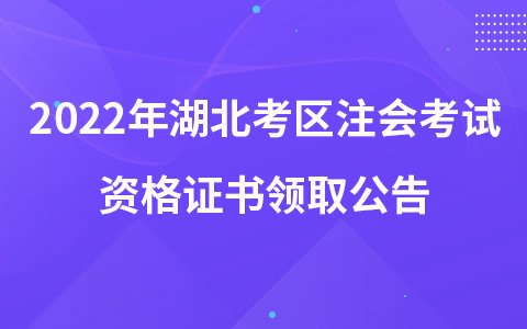 2022年湖北考區(qū)注會考試資格證書領取公告