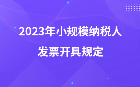 2023年小規(guī)模納稅人發(fā)票開(kāi)具規(guī)定