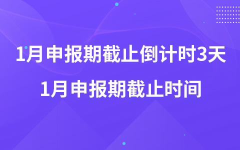 2023年1月申報(bào)期截止倒計(jì)時(shí)3天 1月申報(bào)期截止時(shí)間