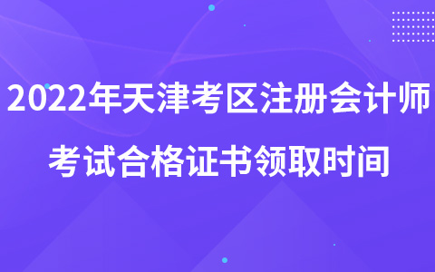 2022年天津考區(qū)注冊會計師考試合格證書領取時間