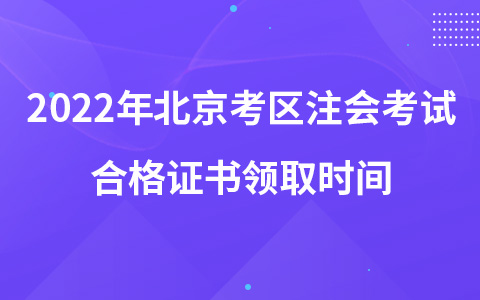 2022年北京考區(qū)注會考試合格證書領取時間