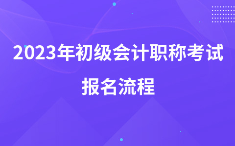 2023年初級會計職稱考試報名流程