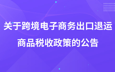 關(guān)于跨境電子商務(wù)出口退運(yùn)商品稅收政策的公告