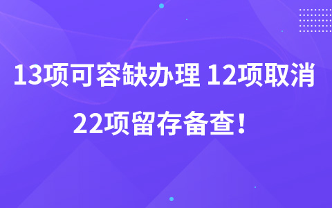 13項(xiàng)可容缺辦理 12項(xiàng)取消 22項(xiàng)留存?zhèn)洳椋? width=