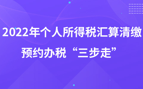 2022年個(gè)人所得稅匯算清繳預(yù)約辦稅“三步走”