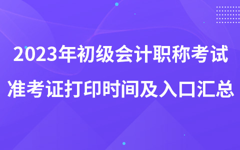 2023年初級(jí)會(huì)計(jì)職稱考試準(zhǔn)考證打印時(shí)間及入口匯總