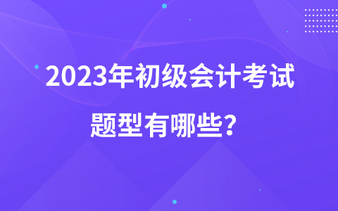 2023年初級會計考試題型有哪些？