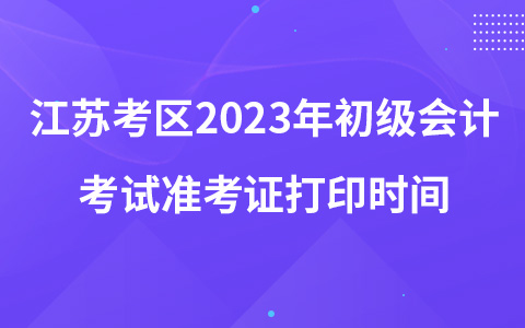 江蘇考區(qū)2023年初級(jí)會(huì)計(jì)考試準(zhǔn)考證打印時(shí)間