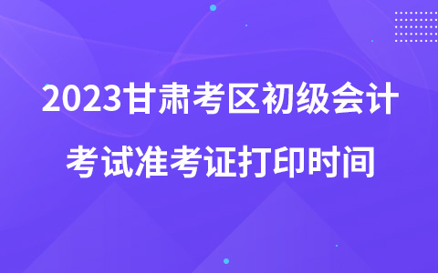 2023甘肅考區(qū)初級(jí)會(huì)計(jì)考試準(zhǔn)考證打印時(shí)間