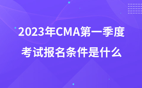 2023年CMA第一季度考試報(bào)名條件是什么