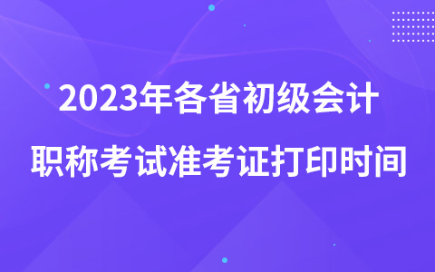 2023年各省初級(jí)會(huì)計(jì)職稱考試準(zhǔn)考證打印時(shí)間