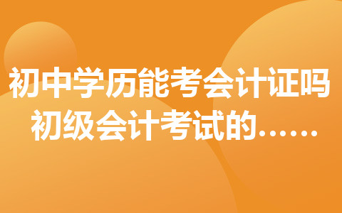 初中學(xué)歷能考會計證嗎？初級會計考試的科目有哪些？