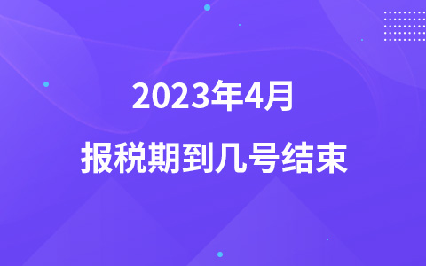 2023年4月報稅期到幾號結(jié)束