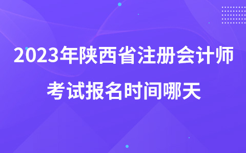 2023年陜西省注冊會計師考試報名時間哪天