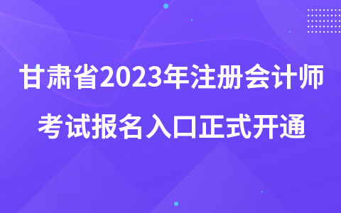 甘肅省2023年注冊(cè)會(huì)計(jì)師考試報(bào)名入口正式開(kāi)通