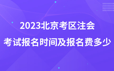 2023北京考區(qū)注會(huì)考試報(bào)名時(shí)間及報(bào)名費(fèi)多少