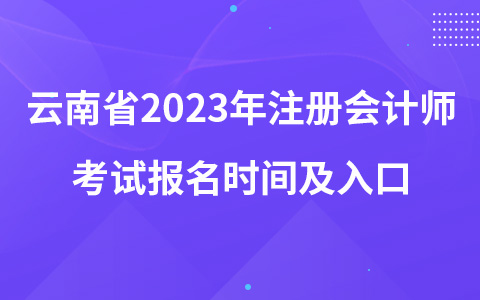 云南省2023年注冊(cè)會(huì)計(jì)師考試報(bào)名時(shí)間及入口