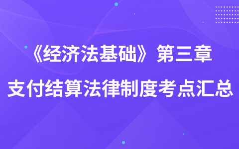 《經(jīng)濟(jì)法基礎(chǔ)》第三章 支付結(jié)算法律制度考點匯總