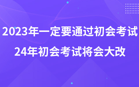 2023年一定要通過初會考試 24年初會考試將會大改?