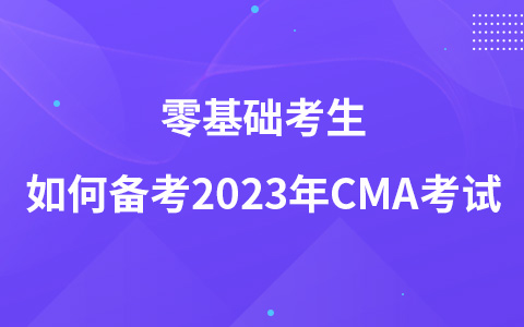 零基礎(chǔ)考生如何備考2023年CMA考試