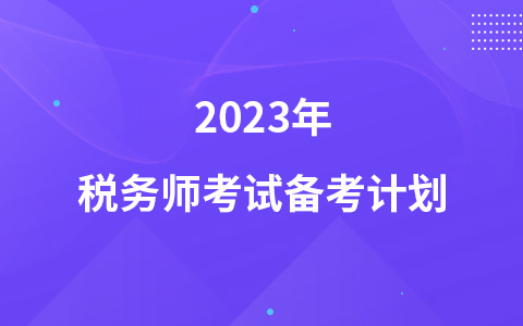 2023年稅務(wù)師考試備考計(jì)劃