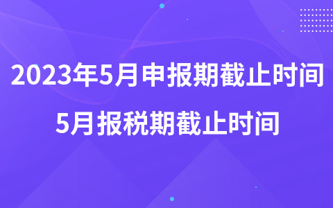 2023年5月申報期截止時間 5月報稅期截止時間