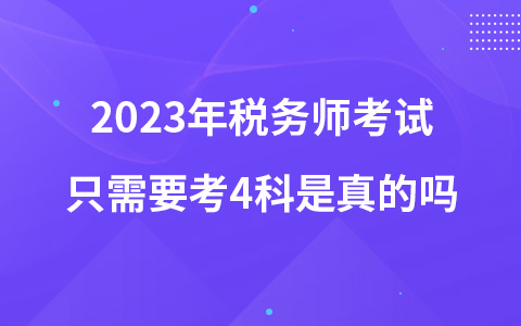 2023年稅務(wù)師考試只需要考4科是真的嗎