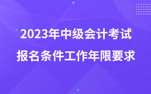 2023年中級(jí)會(huì)計(jì)考試報(bào)名條件工作年限要求