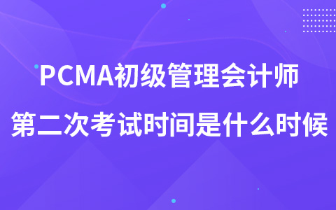 PCMA初級(jí)管理會(huì)計(jì)師第二次考試時(shí)間是什么時(shí)候