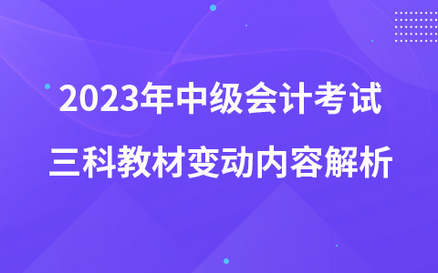 2023年中級(jí)會(huì)計(jì)考試三科教材變動(dòng)內(nèi)容解析