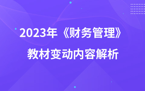 2023年中級(jí)會(huì)計(jì)考試《財(cái)務(wù)管理》教材變動(dòng)內(nèi)容解析