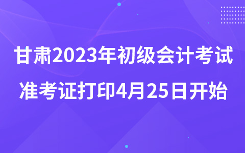 甘肅2023年初級會計考試準考證打印4月25日開始