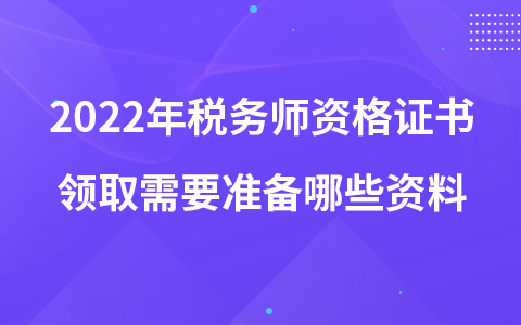 2022年稅務(wù)師資格證書領(lǐng)取需要準(zhǔn)備哪些資料