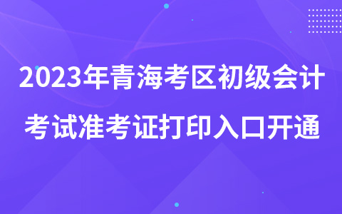 2023年青海考區(qū)初級會計考試準考證打印入口開通